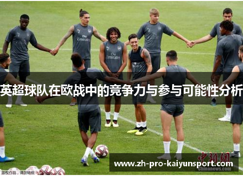 英超球队在欧战中的竞争力与参与可能性分析