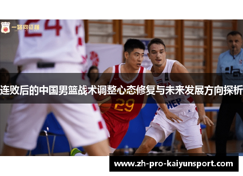 连败后的中国男篮战术调整心态修复与未来发展方向探析