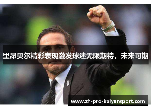 里昂贝尔精彩表现激发球迷无限期待，未来可期