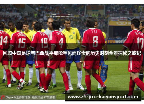 回顾中国足球与巴西战平那段罕见而珍贵的历史时刻全景探秘之旅记