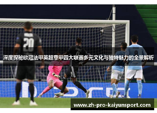 深度探秘欧冠法甲英超意甲四大联赛多元文化与独特魅力的全景解析