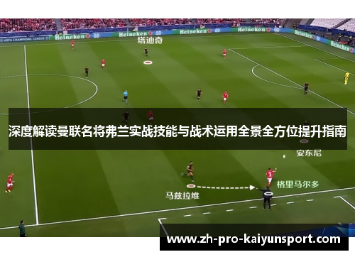 深度解读曼联名将弗兰实战技能与战术运用全景全方位提升指南