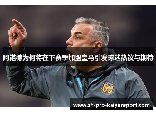 阿诺德为何将在下赛季加盟皇马引发球迷热议与期待