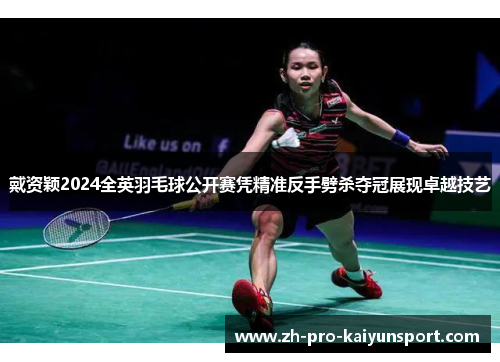 戴资颖2024全英羽毛球公开赛凭精准反手劈杀夺冠展现卓越技艺