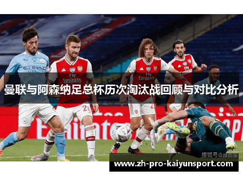 曼联与阿森纳足总杯历次淘汰战回顾与对比分析