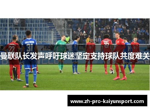 曼联队长发声呼吁球迷坚定支持球队共度难关