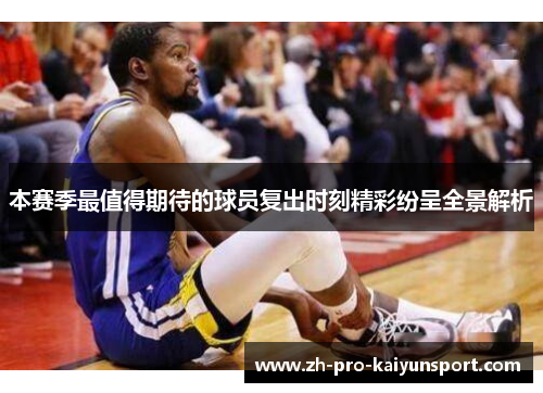 本赛季最值得期待的球员复出时刻精彩纷呈全景解析