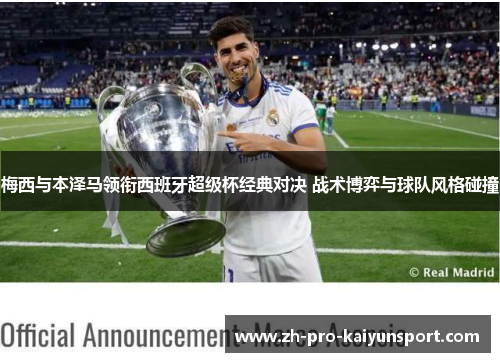 梅西与本泽马领衔西班牙超级杯经典对决 战术博弈与球队风格碰撞