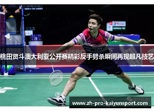 桃田贤斗澳大利亚公开赛精彩反手劈杀瞬间再现超凡技艺
