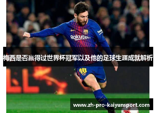 梅西是否赢得过世界杯冠军以及他的足球生涯成就解析