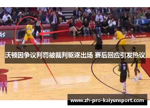 沃顿因争议判罚被裁判驱逐出场 赛后回应引发热议