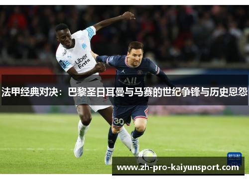 法甲经典对决：巴黎圣日耳曼与马赛的世纪争锋与历史恩怨