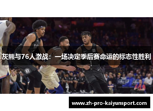 灰熊与76人激战：一场决定季后赛命运的标志性胜利
