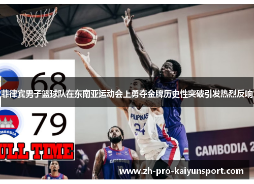 菲律宾男子篮球队在东南亚运动会上勇夺金牌历史性突破引发热烈反响