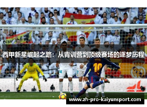 西甲新星崛起之路：从青训营到顶级赛场的逐梦历程