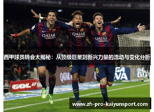 西甲球员转会大揭秘：从顶级巨星到新兴力量的流动与变化分析