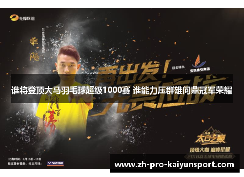 谁将登顶大马羽毛球超级1000赛 谁能力压群雄问鼎冠军荣耀