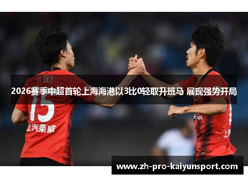 2026赛季中超首轮上海海港以3比0轻取升班马 展现强势开局