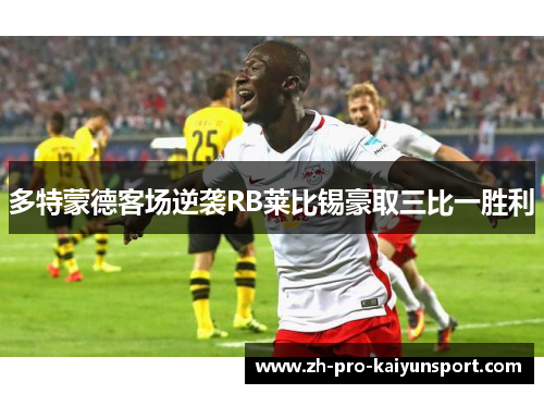 多特蒙德客场逆袭RB莱比锡豪取三比一胜利