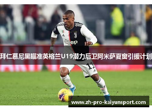 拜仁慕尼黑瞄准英格兰U19潜力后卫阿米萨夏窗引援计划