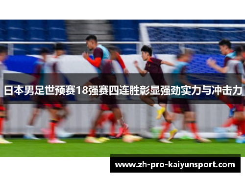 日本男足世预赛18强赛四连胜彰显强劲实力与冲击力