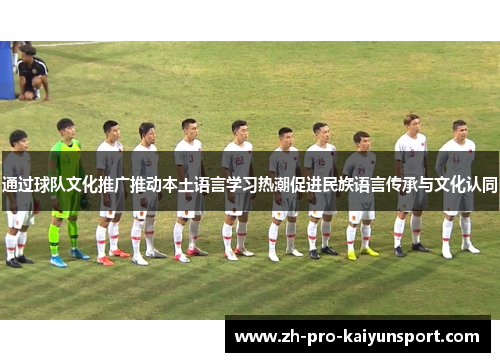 通过球队文化推广推动本土语言学习热潮促进民族语言传承与文化认同