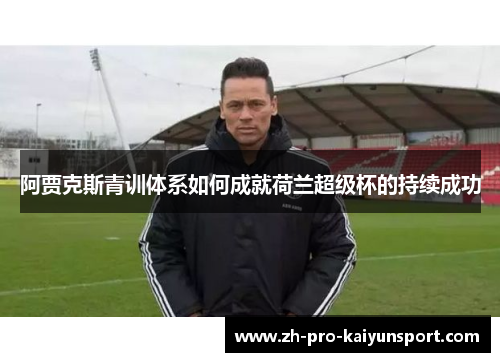 阿贾克斯青训体系如何成就荷兰超级杯的持续成功