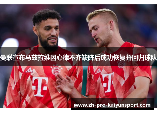 曼联宣布马兹拉维因心律不齐缺阵后成功恢复并回归球队