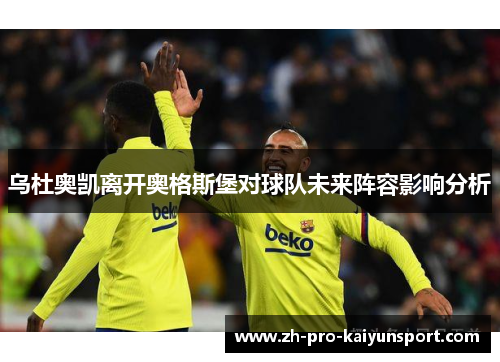 乌杜奥凯离开奥格斯堡对球队未来阵容影响分析